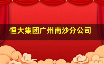 恒大集团广州南沙分公司