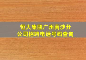 恒大集团广州南沙分公司招聘电话号码查询