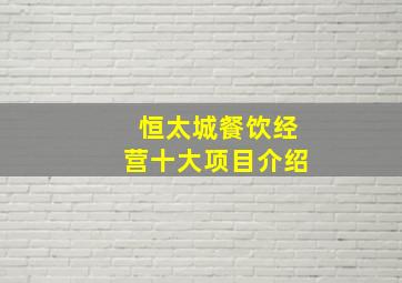 恒太城餐饮经营十大项目介绍