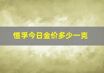 恒孚今日金价多少一克