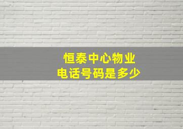 恒泰中心物业电话号码是多少