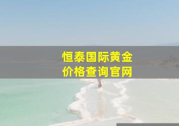 恒泰国际黄金价格查询官网