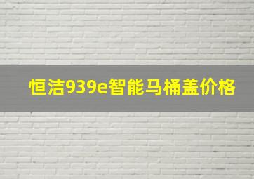 恒洁939e智能马桶盖价格