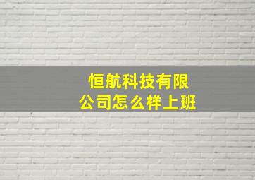 恒航科技有限公司怎么样上班