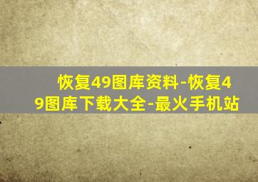 恢复49图库资料-恢复49图库下载大全-最火手机站