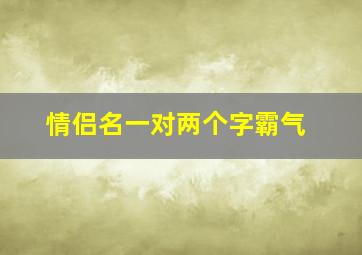 情侣名一对两个字霸气