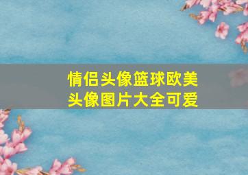 情侣头像篮球欧美头像图片大全可爱