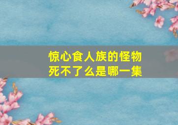 惊心食人族的怪物死不了么是哪一集