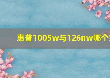 惠普1005w与126nw哪个好