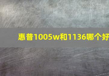 惠普1005w和1136哪个好