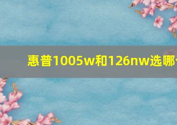 惠普1005w和126nw选哪个