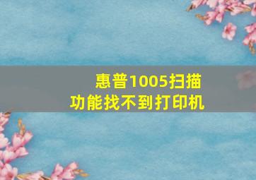 惠普1005扫描功能找不到打印机