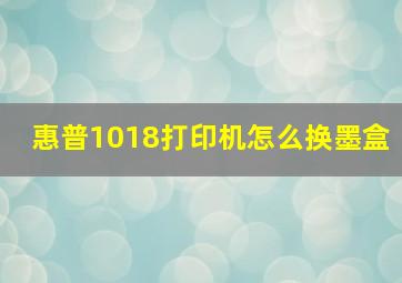 惠普1018打印机怎么换墨盒