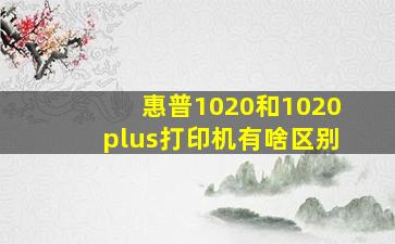 惠普1020和1020plus打印机有啥区别