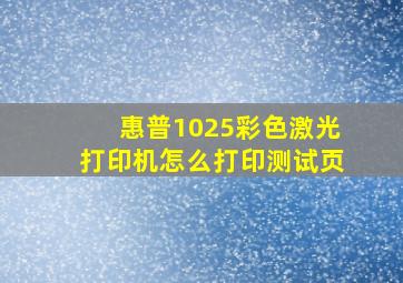 惠普1025彩色激光打印机怎么打印测试页