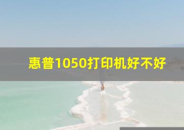 惠普1050打印机好不好