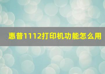 惠普1112打印机功能怎么用