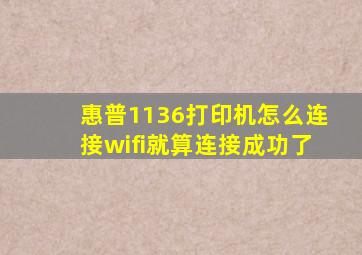 惠普1136打印机怎么连接wifi就算连接成功了