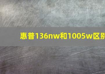 惠普136nw和1005w区别