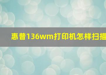 惠普136wm打印机怎样扫描