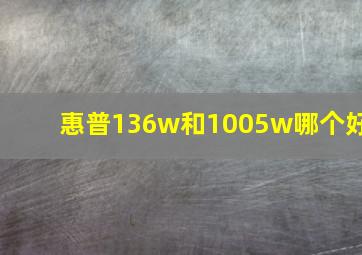 惠普136w和1005w哪个好