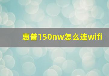 惠普150nw怎么连wifi