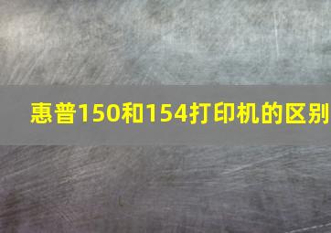 惠普150和154打印机的区别