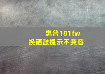 惠普181fw换硒鼓提示不兼容