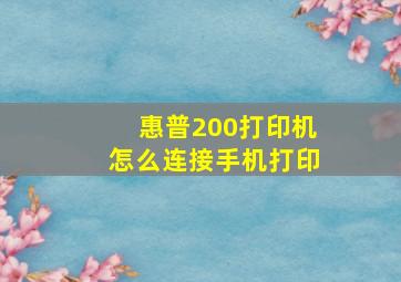 惠普200打印机怎么连接手机打印