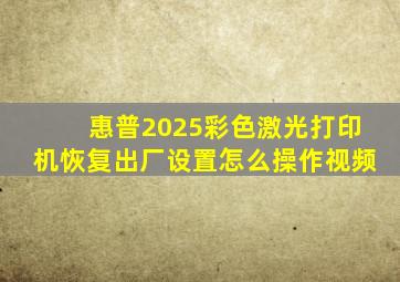 惠普2025彩色激光打印机恢复出厂设置怎么操作视频