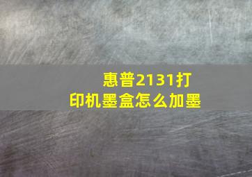 惠普2131打印机墨盒怎么加墨