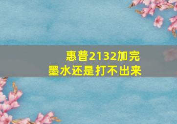 惠普2132加完墨水还是打不出来