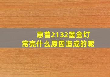 惠普2132墨盒灯常亮什么原因造成的呢