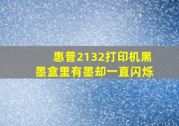 惠普2132打印机黑墨盒里有墨却一直闪烁