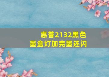 惠普2132黑色墨盒灯加完墨还闪