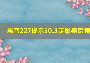 惠普227提示50.3定影器错误