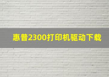 惠普2300打印机驱动下载