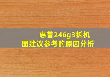 惠普246g3拆机图建议参考的原因分析