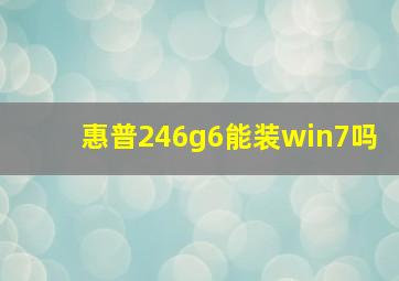 惠普246g6能装win7吗