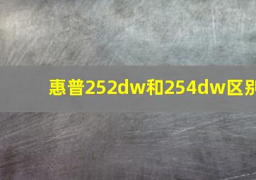 惠普252dw和254dw区别