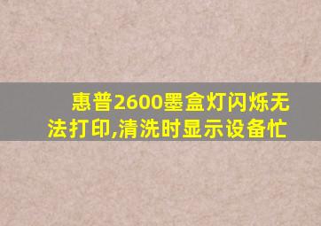 惠普2600墨盒灯闪烁无法打印,清洗时显示设备忙