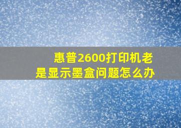 惠普2600打印机老是显示墨盒问题怎么办