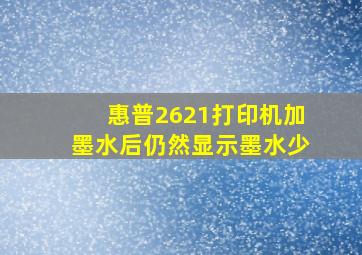 惠普2621打印机加墨水后仍然显示墨水少