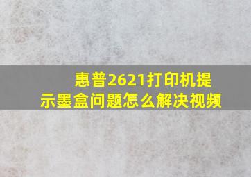 惠普2621打印机提示墨盒问题怎么解决视频