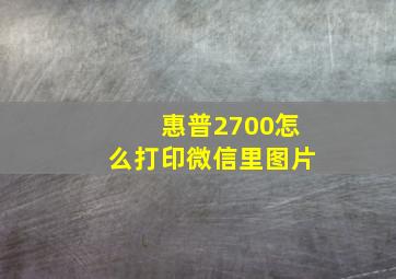 惠普2700怎么打印微信里图片