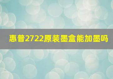 惠普2722原装墨盒能加墨吗