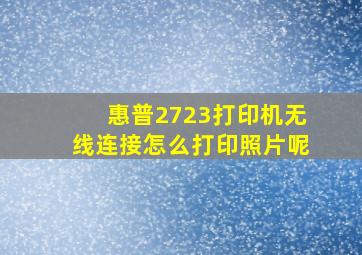 惠普2723打印机无线连接怎么打印照片呢