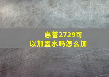 惠普2729可以加墨水吗怎么加