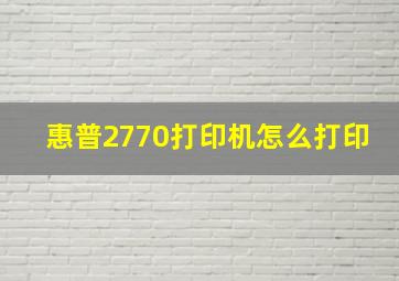 惠普2770打印机怎么打印