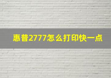 惠普2777怎么打印快一点